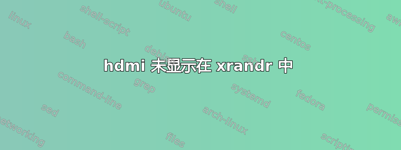 hdmi 未显示在 xrandr 中