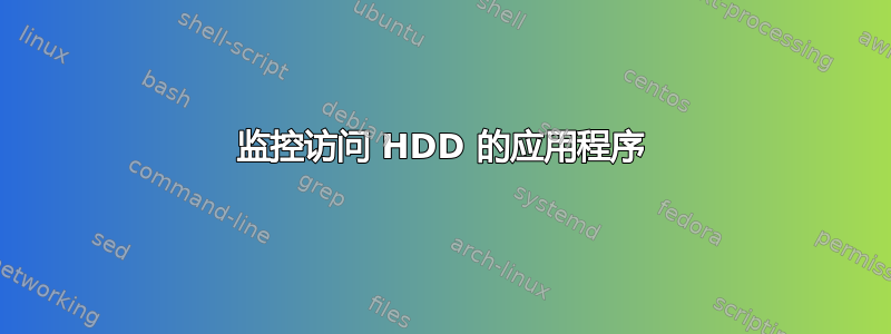 监控访问 HDD 的应用程序