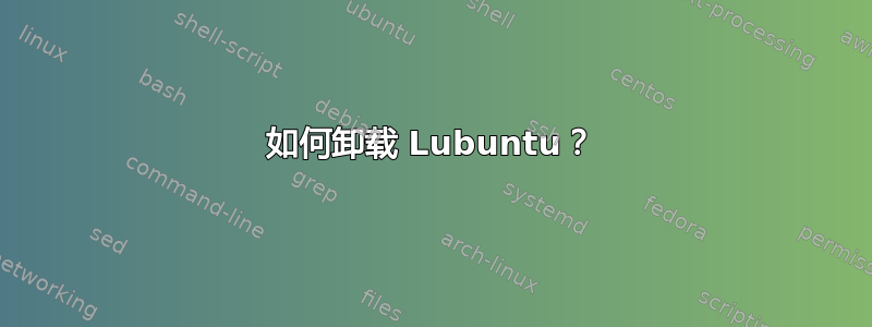 如何卸载 Lubuntu？