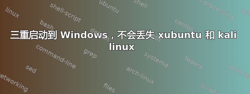 三重启动到 Windows，不会丢失 xubuntu 和 kali linux 