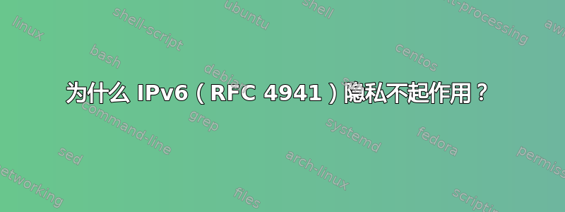 为什么 IPv6（RFC 4941）隐私不起作用？