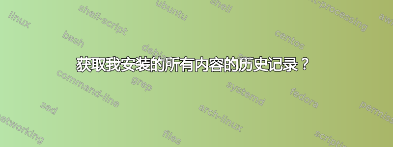 获取我安装的所有内容的历史记录？