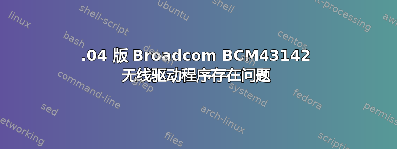 14.04 版 Broadcom BCM43142 无线驱动程序存在问题