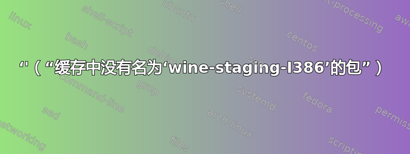 ‘'（“缓存中没有名为‘wine-staging-I386’的包”）