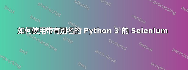 如何使用带有别名的 Python 3 的 Selenium