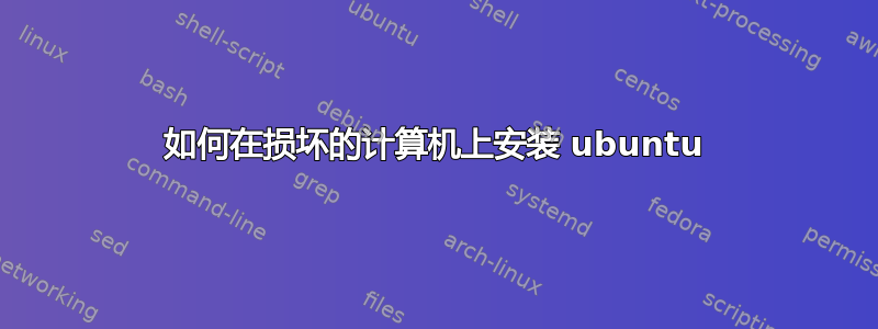 如何在损坏的计算机上安装 ubuntu