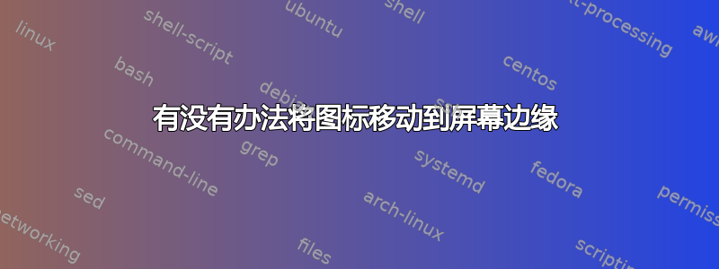 有没有办法将图标移动到屏幕边缘