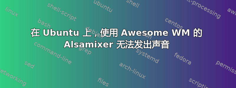 在 Ubuntu 上，使用 Awesome WM 的 Alsamixer 无法发出声音