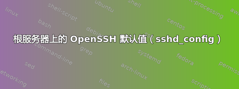 根服务器上的 OpenSSH 默认值（sshd_config）