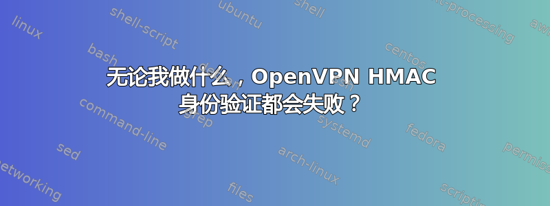 无论我做什么，OpenVPN HMAC 身份验证都会失败？