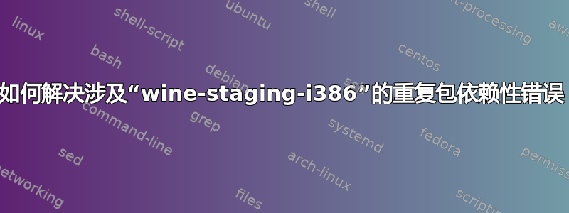 如何解决涉及“wine-staging-i386”的重复包依赖性错误