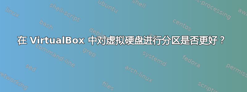 在 VirtualBox 中对虚拟硬盘进行分区是否更好？