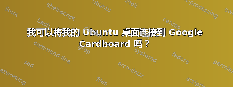 我可以将我的 Ubuntu 桌面连接到 Google Cardboard 吗？