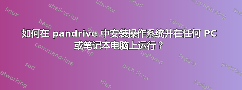 如何在 pandrive 中安装操作系统并在任何 PC 或笔记本电脑上运行？