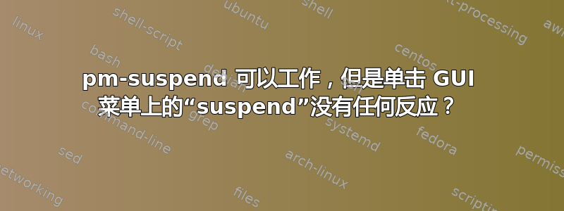 pm-suspend 可以工作，但是单击 GUI 菜单上的“suspend”没有任何反应？