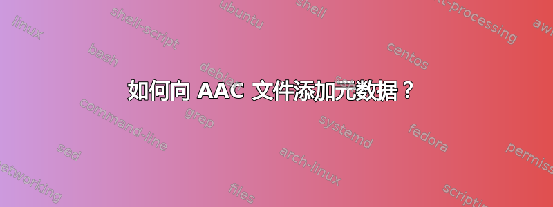 如何向 AAC 文件添加元数据？