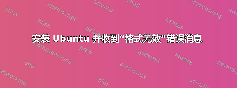 安装 Ubuntu 并收到“格式无效”错误消息