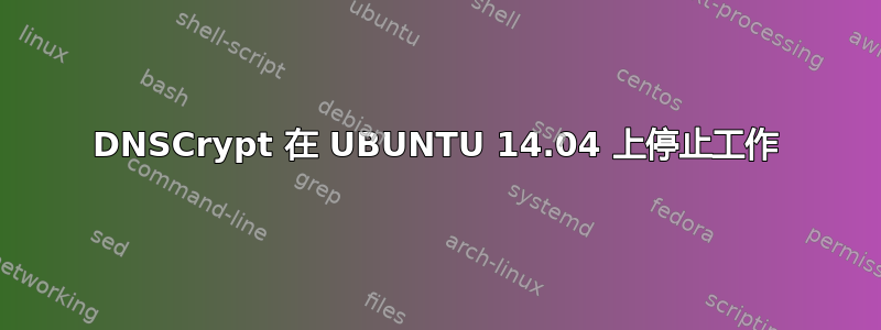 DNSCrypt 在 UBUNTU 14.04 上停止工作