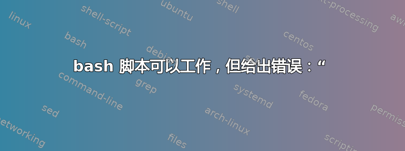 bash 脚本可以工作，但给出错误：“