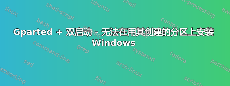 Gparted + 双启动 - 无法在用其创建的分区上安装 Windows