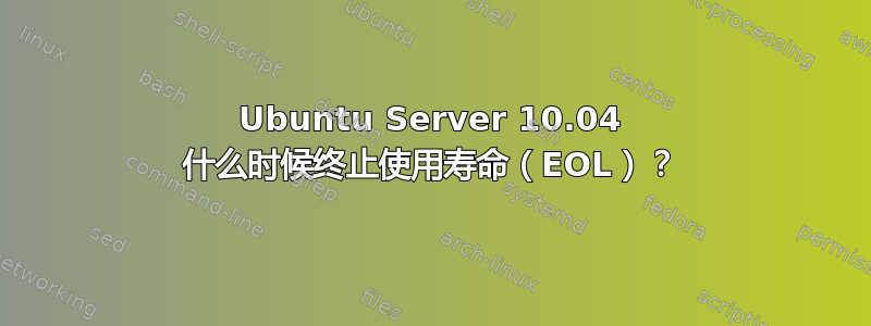 Ubuntu Server 10.04 什么时候终止使用寿命（EOL）？