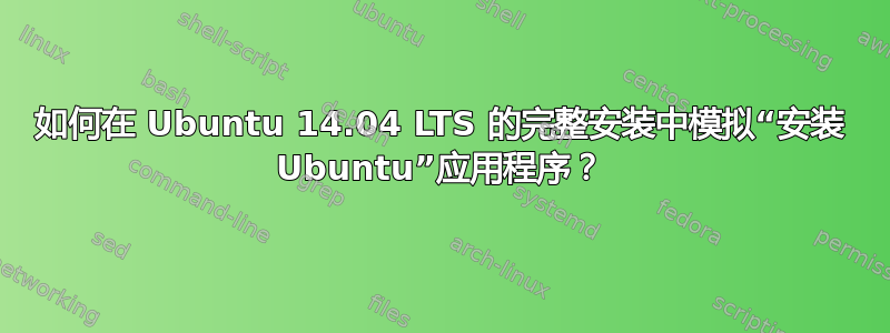 如何在 Ubuntu 14.04 LTS 的完整安装中模拟“安装 Ubuntu”应用程序？