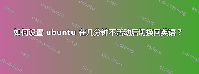 如何设置 ubuntu 在几分钟不活动后切换回英语？