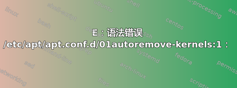 E：语法错误 /etc/apt/apt.conf.d/01autoremove-kernels:1：