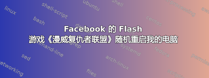 Facebook 的 Flash 游戏《漫威复仇者联盟》随机重启我的电脑