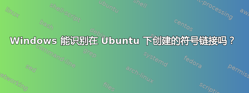 Windows 能识别在 Ubuntu 下创建的符号链接吗？