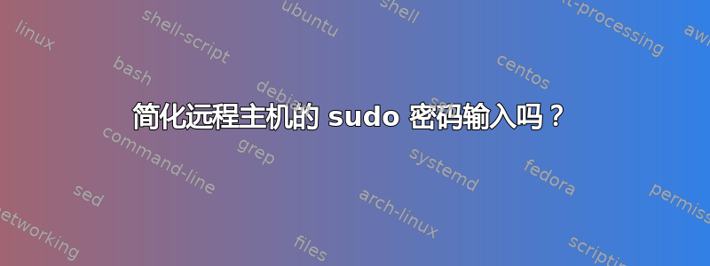 简化远程主机的 sudo 密码输入吗？