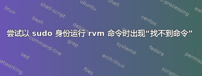 尝试以 sudo 身份运行 rvm 命令时出现“找不到命令”