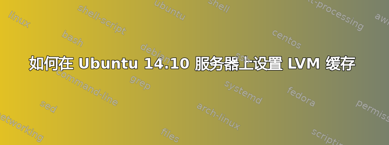 如何在 Ubuntu 14.10 服务器上设置 LVM 缓存