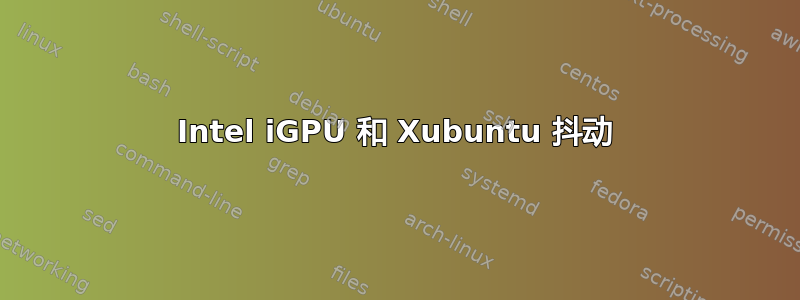 Intel iGPU 和 Xubuntu 抖动