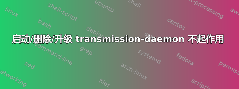 启动/删除/升级 transmission-daemon 不起作用