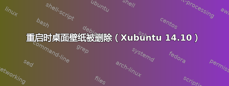 重启时桌面壁纸被删除（Xubuntu 14.10）