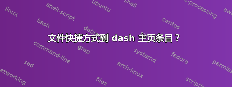 文件快捷方式到 dash 主页条目？