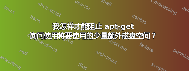 我怎样才能阻止 apt-get 询问使用将要使用的少量额外磁盘空间？