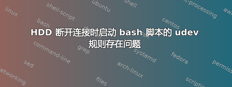 HDD 断开连接时启动 bash 脚本的 udev 规则存在问题