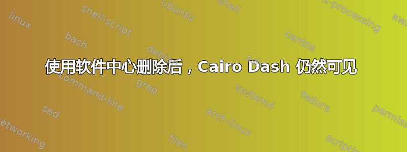 使用软件中心删除后，Cairo Dash 仍然可见