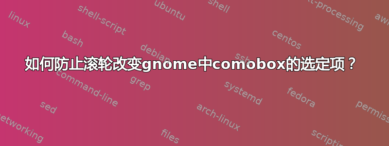 如何防止滚轮改变gnome中comobox的选定项？