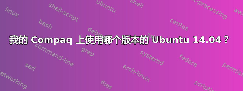 我的 Compaq 上使用哪个版本的 Ubuntu 14.04？