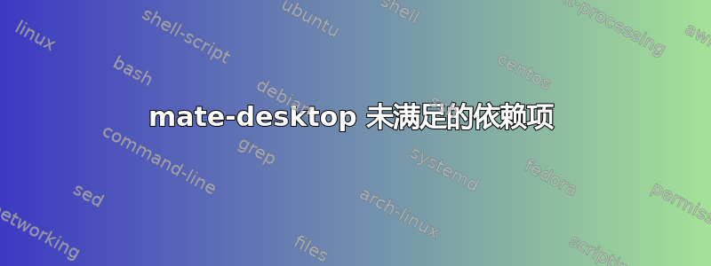 mate-desktop 未满足的依赖项