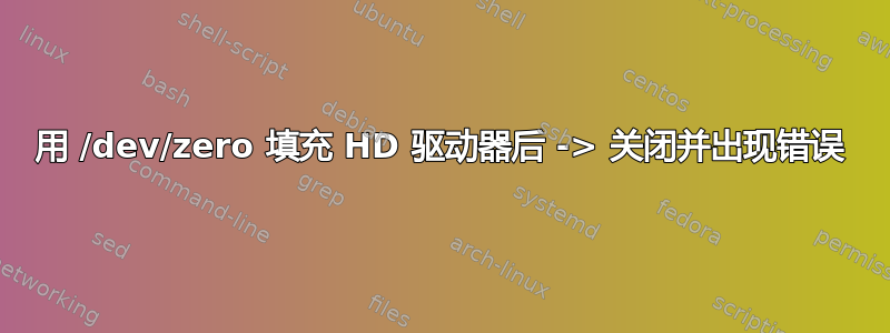 用 /dev/zero 填充 HD 驱动器后 -> 关闭并出现错误