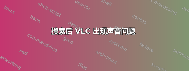 搜索后 VLC 出现声音问题