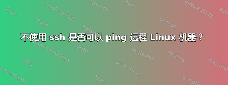 不使用 ssh 是否可以 ping 远程 Linux 机器？