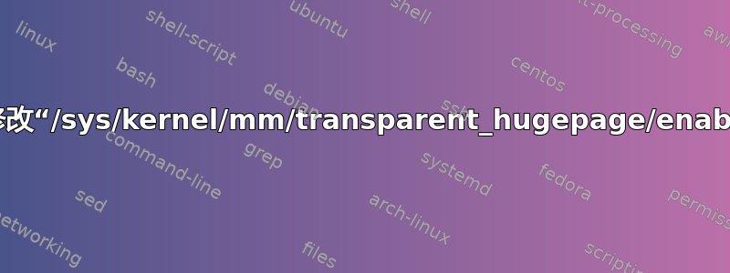 如何修改“/sys/kernel/mm/transparent_hugepage/enabled”