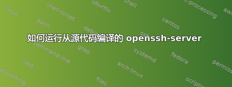 如何运行从源代码编译的 openssh-server