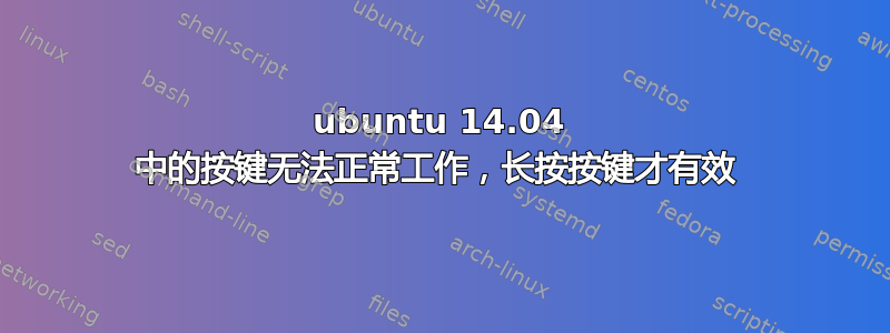 ubuntu 14.04 中的按键无法正常工作，长按按键才有效 