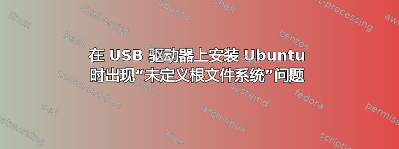 在 USB 驱动器上安装 Ubuntu 时出现“未定义根文件系统”问题